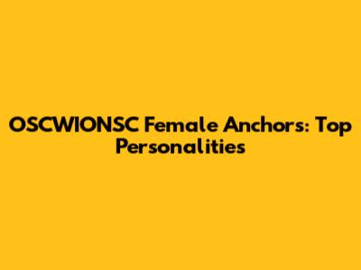 OSCWIONSC Female Anchors: Top Personalities
