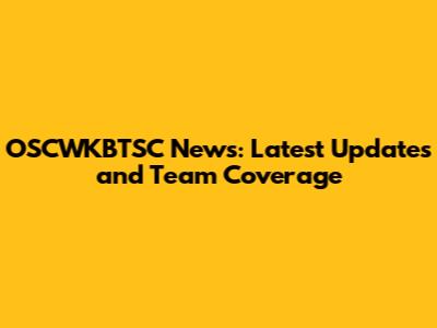 OSCWKBTSC News: Latest Updates and Team Coverage