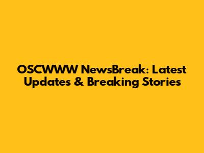 OSCWWW NewsBreak: Latest Updates & Breaking Stories