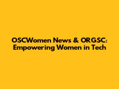 OSCWomen News & ORGSC: Empowering Women in Tech