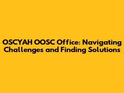 OSCYAH OOSC Office: Navigating Challenges and Finding Solutions
