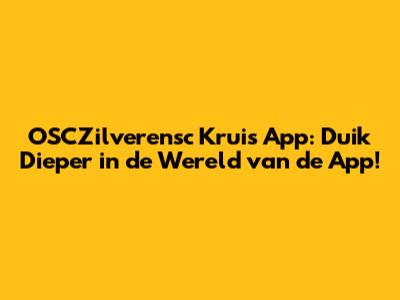 OSCZilverensc Kruis App: Duik Dieper in de Wereld van de App!