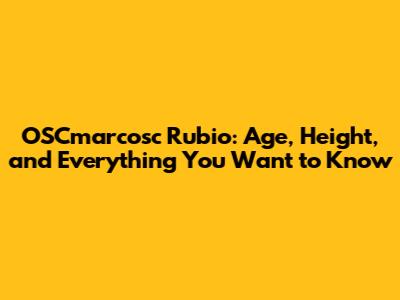 OSCmarcosc Rubio: Age, Height, and Everything You Want to Know