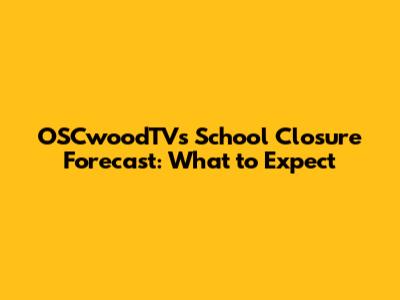 OSCwoodTV's School Closure Forecast: What to Expect