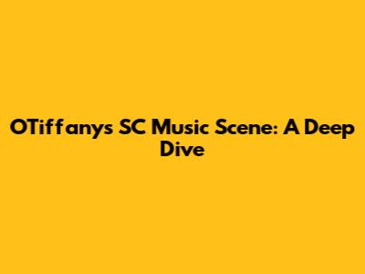 OTiffany's SC Music Scene: A Deep Dive