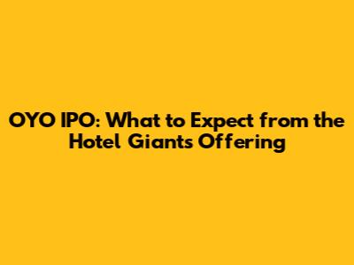 OYO IPO: What to Expect from the Hotel Giant's Offering