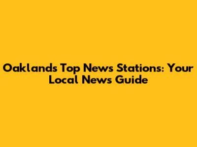 Oakland's Top News Stations: Your Local News Guide