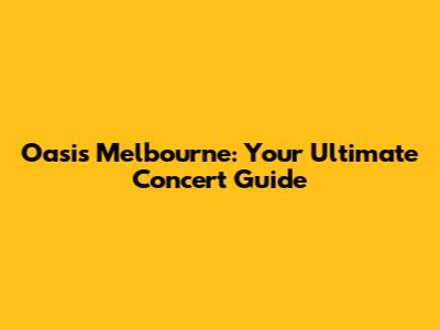 Oasis Melbourne: Your Ultimate Concert Guide