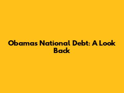 Obama's National Debt: A Look Back