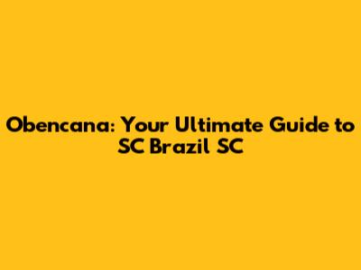 Obencana: Your Ultimate Guide to SC Brazil SC