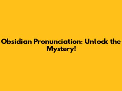Obsidian Pronunciation: Unlock the Mystery!