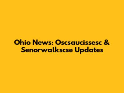 Ohio News: Oscsaucissesc & Senorwalkscse Updates
