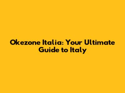 Okezone Italia: Your Ultimate Guide to Italy