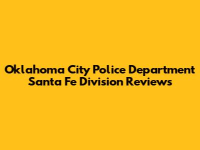 Oklahoma City Police Department Santa Fe Division Reviews
