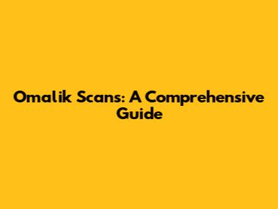 Omalik Scans: A Comprehensive Guide
