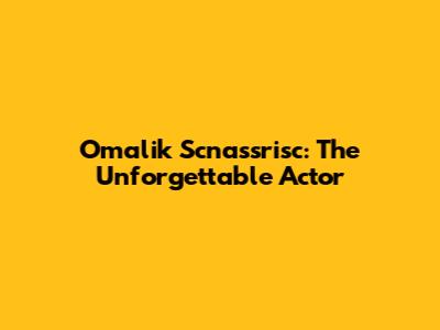Omalik Scnassrisc: The Unforgettable Actor