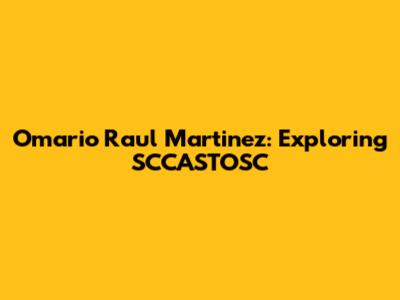 Omario Raul Martinez: Exploring SCCASTOSC