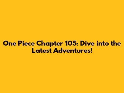 One Piece Chapter 105: Dive into the Latest Adventures!