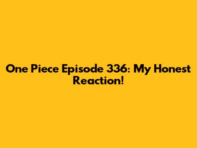One Piece Episode 336: My Honest Reaction!