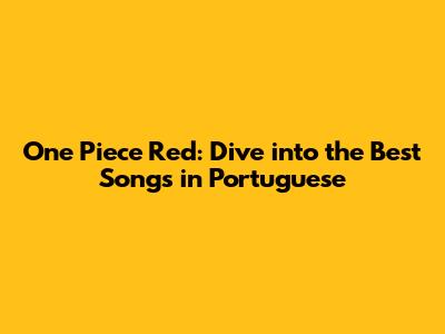 One Piece Red: Dive into the Best Songs in Portuguese