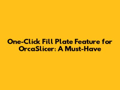 One-Click Fill Plate Feature for OrcaSlicer: A Must-Have