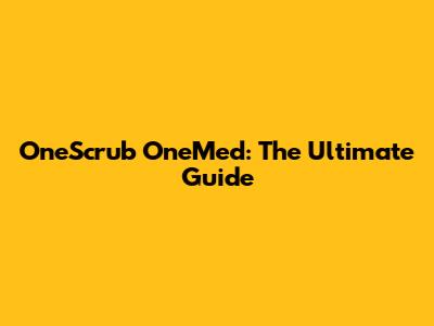 OneScrub OneMed: The Ultimate Guide
