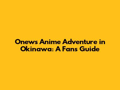 Onew's Anime Adventure in Okinawa: A Fan's Guide
