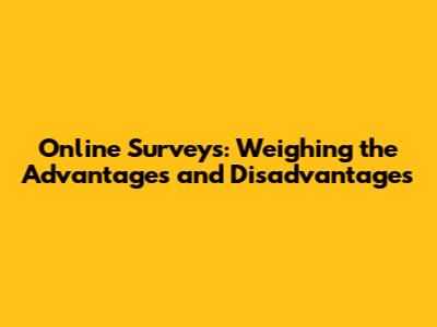 Online Surveys: Weighing the Advantages and Disadvantages