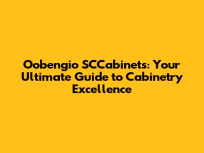 Oobengio SCCabinets: Your Ultimate Guide to Cabinetry Excellence