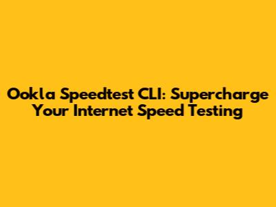Ookla Speedtest CLI: Supercharge Your Internet Speed Testing