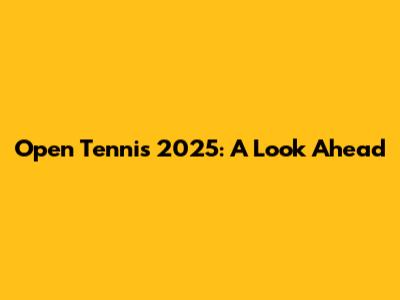 Open Tennis 2025: A Look Ahead