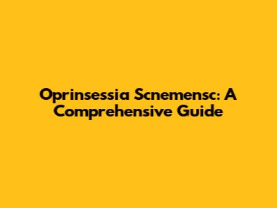 Oprinsessia Scnemensc: A Comprehensive Guide