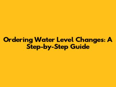 Ordering Water Level Changes: A Step-by-Step Guide