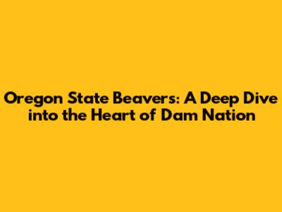 Oregon State Beavers: A Deep Dive into the Heart of Dam Nation