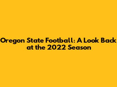 Oregon State Football: A Look Back at the 2022 Season