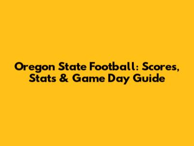 Oregon State Football: Scores, Stats & Game Day Guide