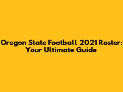 Oregon State Football 2021 Roster: Your Ultimate Guide