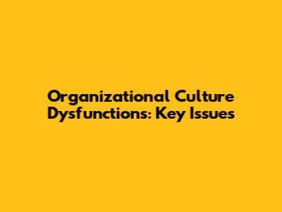 Organizational Culture Dysfunctions: Key Issues
