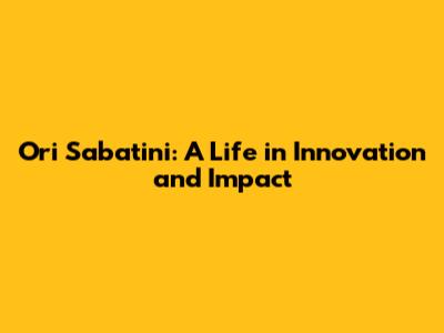 Ori Sabatini: A Life in Innovation and Impact