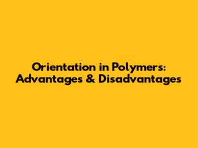 Orientation in Polymers: Advantages & Disadvantages