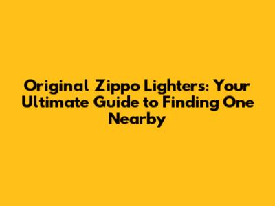 Original Zippo Lighters: Your Ultimate Guide to Finding One Nearby
