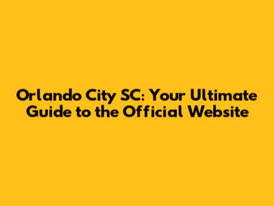 Orlando City SC: Your Ultimate Guide to the Official Website