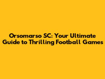 Orsomarso SC: Your Ultimate Guide to Thrilling Football Games