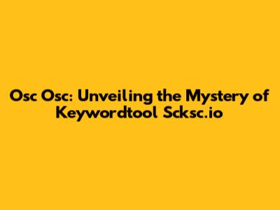 Osc Osc: Unveiling the Mystery of Keywordtool Scksc.io