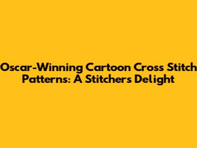 Oscar-Winning Cartoon Cross Stitch Patterns: A Stitcher's Delight