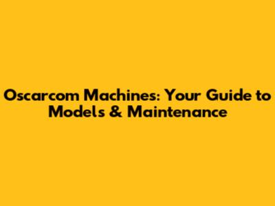 Oscarcom Machines: Your Guide to Models & Maintenance