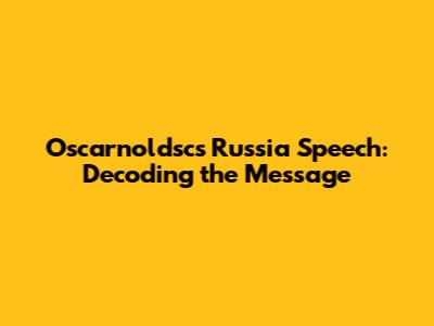 Oscarnoldsc's Russia Speech: Decoding the Message
