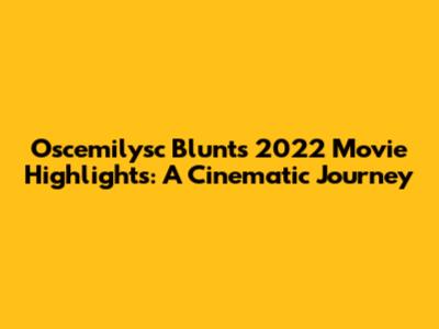 Oscemilysc Blunt's 2022 Movie Highlights: A Cinematic Journey