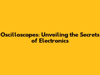 Oscilloscopes: Unveiling the Secrets of Electronics
