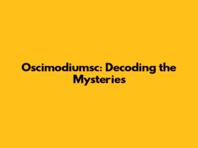 Oscimodiumsc: Decoding the Mysteries